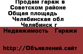 Продам гараж в Советском районе › Общая площадь ­ 18 - Челябинская обл., Челябинск г. Недвижимость » Гаражи   